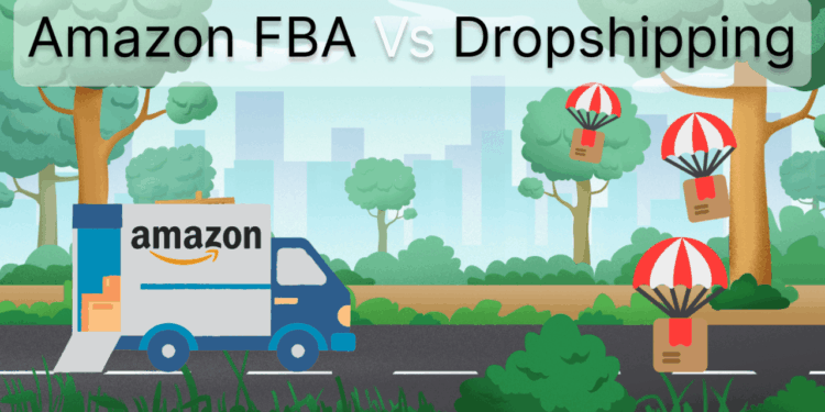 Amazon FBA Vs Dropshipping - Which Is Better In 2023